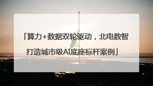 算力+数据双轮驱动，北电数智打造城市级AI底座标杆案例