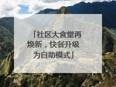 社区大食堂再焕新，快餐升级为自助模式
