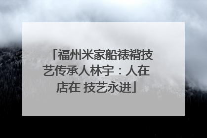 福州米家船裱褙技艺传承人林宇：人在店在 技艺永进