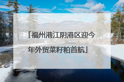 福州港江阴港区迎今年外贸菜籽粕首航