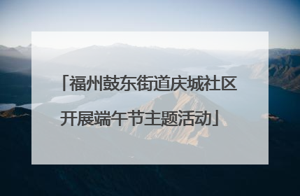 福州鼓东街道庆城社区开展端午节主题活动