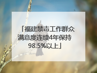 福建禁毒工作群众满意度连续4年保持98.5%以上
