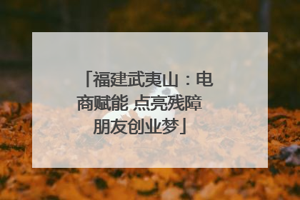 福建武夷山：电商赋能 点亮残障朋友创业梦