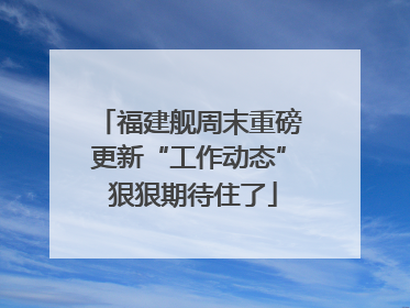福建舰周末重磅更新“工作动态” 狠狠期待住了