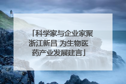 科学家与企业家聚浙江新昌 为生物医药产业发展建言