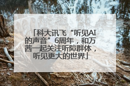 科大讯飞“听见AI的声音”6周年，和万茜一起关注听障群体，听见更大的世界
