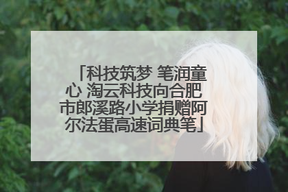 科技筑梦 笔润童心 淘云科技向合肥市郎溪路小学捐赠阿尔法蛋高速词典笔