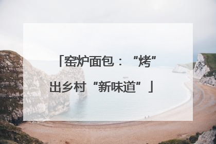 窑炉面包：“烤”出乡村“新味道”