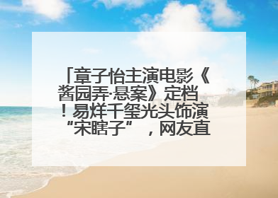 章子怡主演电影《酱园弄·悬案》定档！易烊千玺光头饰演“宋瞎子”，网友直呼认不出！