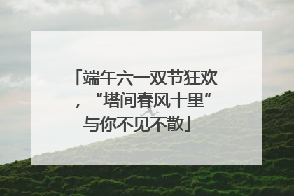 端午六一双节狂欢，“塔间春风十里”与你不见不散