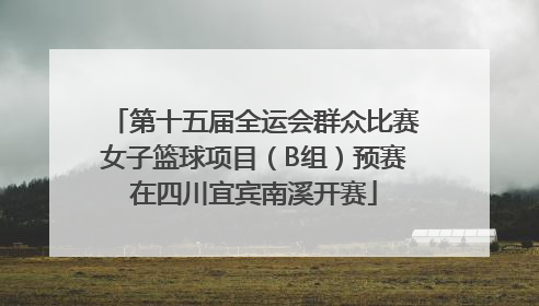 第十五届全运会群众比赛女子篮球项目（B组）预赛在四川宜宾南溪开赛