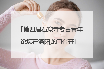 第四届石窟寺考古青年论坛在洛阳龙门召开
