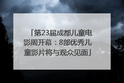 第23届成都儿童电影周开幕：8部优秀儿童影片将与观众见面
