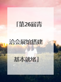 第26届青洽会展馆搭建基本就绪