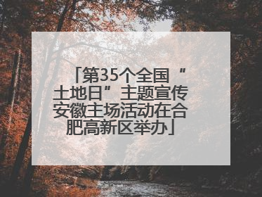第35个全国“土地日”主题宣传安徽主场活动在合肥高新区举办