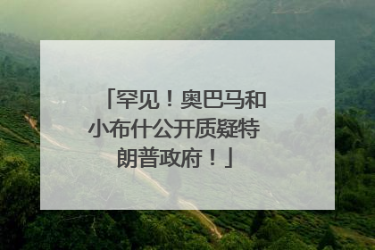 罕见！奥巴马和小布什公开质疑特朗普政府！