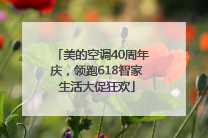 美的空调40周年庆，领跑618智家生活大促狂欢