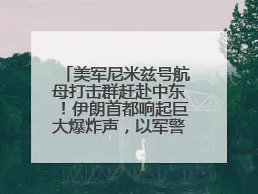 美军尼米兹号航母打击群赶赴中东！伊朗首都响起巨大爆炸声，以军警告部分区域民众紧急撤离