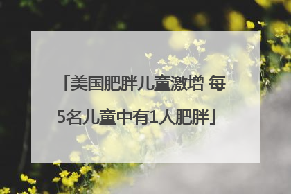 美国肥胖儿童激增 每5名儿童中有1人肥胖