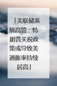 美联储系统高管：特朗普关税政策或导致美通胀率持续居高