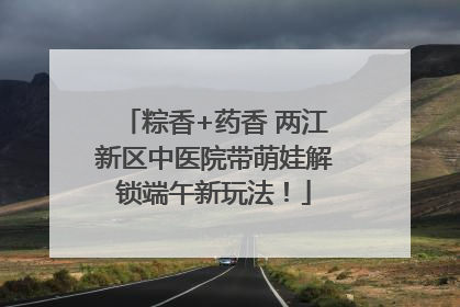 粽香+药香 两江新区中医院带萌娃解锁端午新玩法！