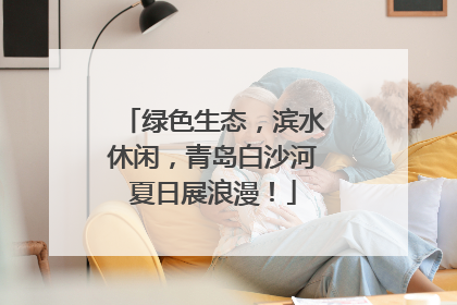 绿色生态，滨水休闲，青岛白沙河夏日展浪漫！