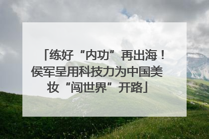练好“内功”再出海！侯军呈用科技力为中国美妆“闯世界”开路