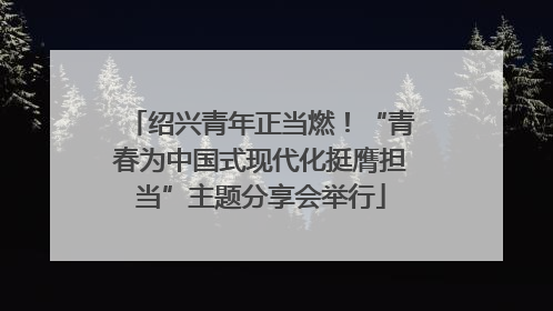 绍兴青年正当燃！“青春为中国式现代化挺膺担当”主题分享会举行