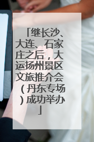 继长沙、大连、石家庄之后，大运扬州景区文旅推介会（丹东专场）成功举办
