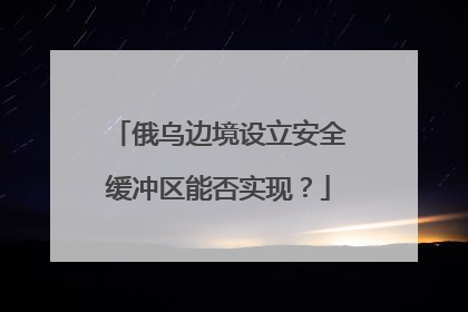 俄乌边境设立安全缓冲区能否实现？