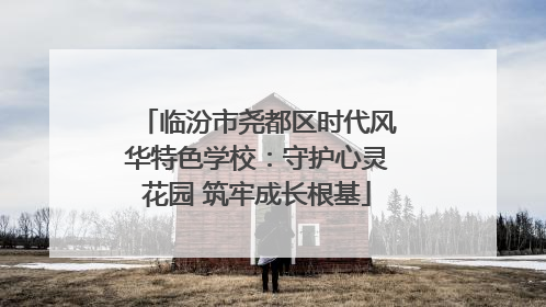 临汾市尧都区时代风华特色学校：守护心灵花园 筑牢成长根基