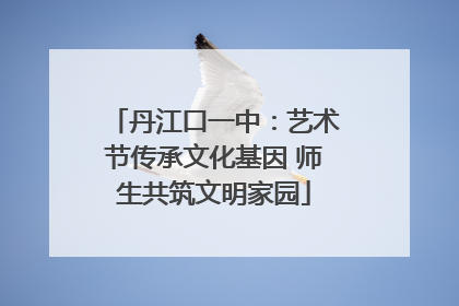 丹江口一中：艺术节传承文化基因 师生共筑文明家园