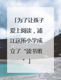 为了让孩子爱上阅读，浦江这所小学成立了“读书班”