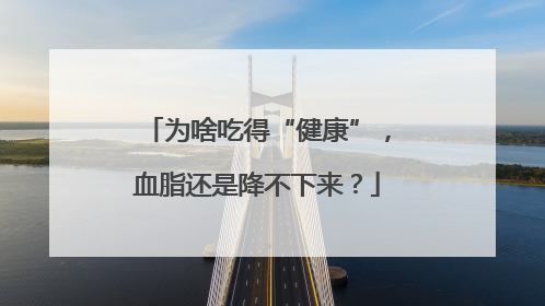 为啥吃得“健康”，血脂还是降不下来？