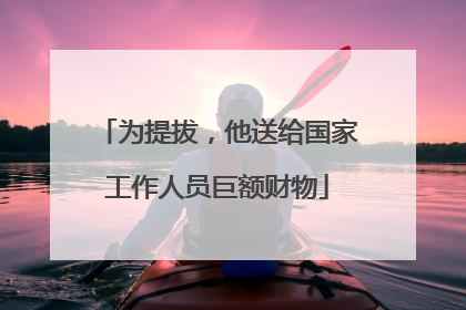 为提拔，他送给国家工作人员巨额财物