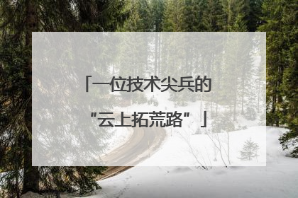 一位技术尖兵的“云上拓荒路”