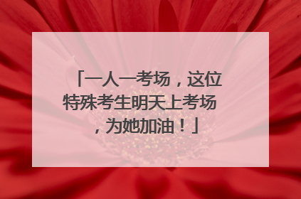 一人一考场，这位特殊考生明天上考场，为她加油！