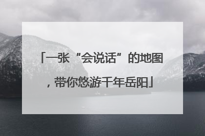 一张“会说话”的地图，带你悠游千年岳阳