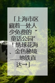 上海市区藏着一处人少免费的“童话公园”！绣球花海、金色秘境……地铁直达→
