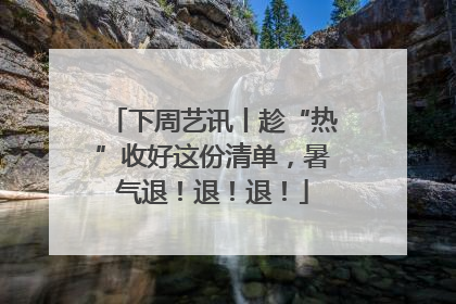 下周艺讯丨趁“热”收好这份清单，暑气退！退！退！
