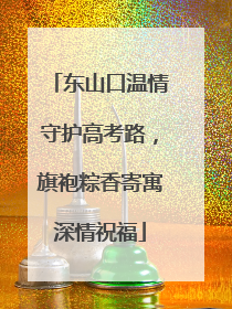 东山口温情守护高考路，旗袍粽香寄寓深情祝福
