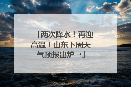 两次降水！再迎高温！山东下周天气预报出炉→