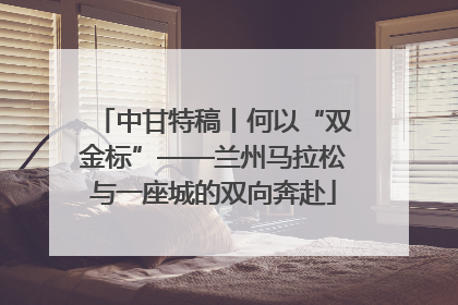 中甘特稿丨何以“双金标”——兰州马拉松与一座城的双向奔赴