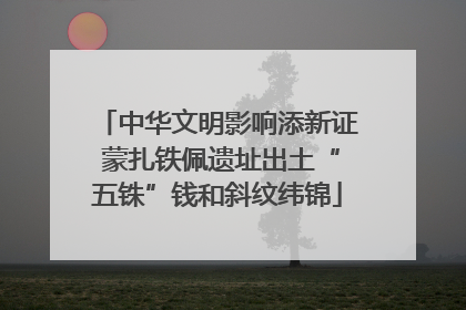 中华文明影响添新证 蒙扎铁佩遗址出土“五铢”钱和斜纹纬锦