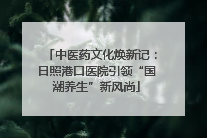 中医药文化焕新记：日照港口医院引领“国潮养生”新风尚