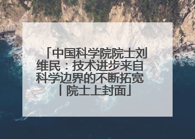 中国科学院院士刘维民：技术进步来自科学边界的不断拓宽丨院士上封面