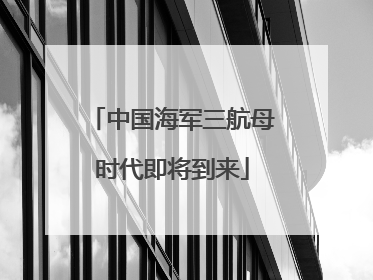 中国海军三航母时代即将到来