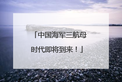 中国海军三航母时代即将到来！