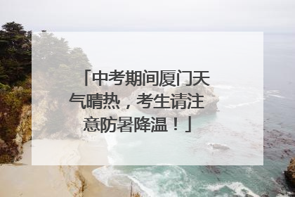 中考期间厦门天气晴热，考生请注意防暑降温！