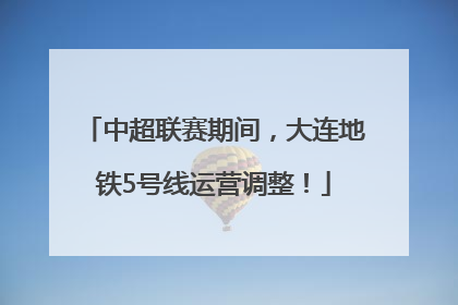 中超联赛期间，大连地铁5号线运营调整！